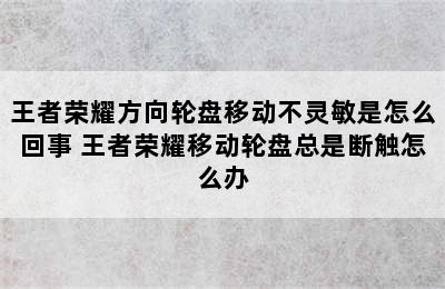 王者荣耀方向轮盘移动不灵敏是怎么回事 王者荣耀移动轮盘总是断触怎么办